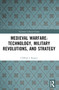 Medieval Warfare: Technology, Military Revolutions, and Strategy by Clifford J. Rogers, 9781032508528