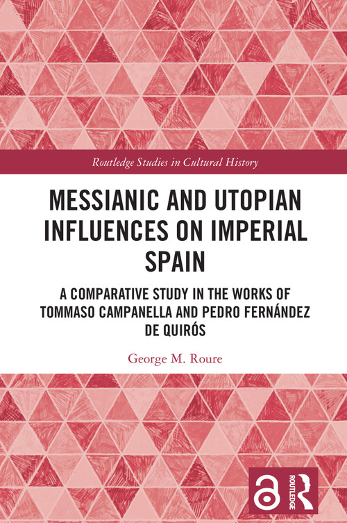 Messianic and Utopian Influences on Imperial Spain (A Comparative Study in the Works of Tommaso Campanella and Pedro Fernández de Quirós) by George M. Roure, 9781032861357