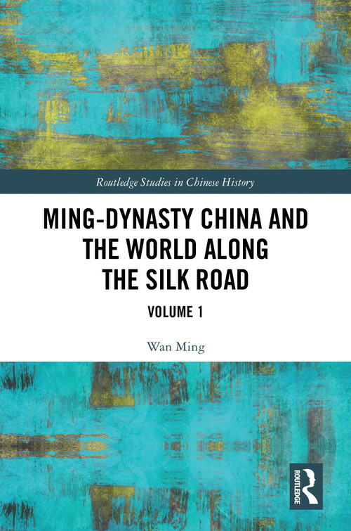 Ming-Dynasty China and the World Along the Silk Road (Volume 1) by Wan Ming, 9781032913643