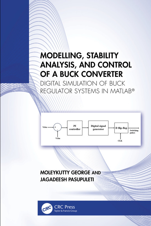 Modelling, Stability Analysis, and Control of a Buck Converter (Digital Simulation of Buck Regulator Systems in MATLAB®) by Moleykutty George, Jagadeesh Pasupuleti, 9781032841137