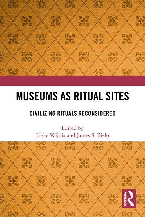 Museums as Ritual Sites (Civilizing Rituals Reconsidered) by Lieke Wijnia, James S. Bielo, 9781032270128