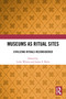 Museums as Ritual Sites (Civilizing Rituals Reconsidered) by Lieke Wijnia, James S. Bielo, 9781032270128