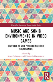 Music and Sonic Environments in Video Games (Listening to and Performing Ludic Soundscapes) by Kate Galloway, Elizabeth Hambleton, 9781032230337
