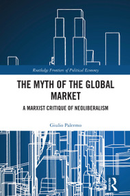 The Myth of the Global Market (A Marxist Critique of Neoliberalism) by Giulio Palermo, 9781032726175