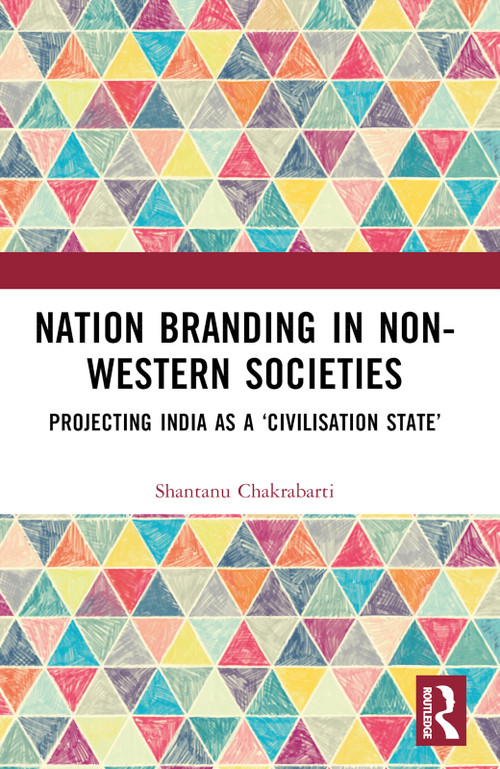 Nation Branding in Non-Western Societies (Projecting India as a ‘Civilisation State') by Shantanu Chakrabarti, 9781032969015