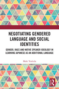 Negotiating Gendered Language and Social Identities (Gender, Race and Native Speaker Ideology in Learning Japanese as an Additional Language) by Maki Yoshida, 9781032739267