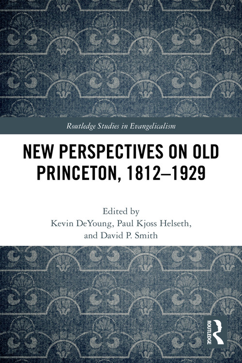 New Perspectives on Old Princeton, 1812-1929 by Kevin DeYoung, Paul Kjoss Helseth, David P. Smith, 9781032327396