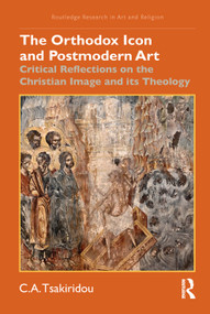 The Orthodox Icon and Postmodern Art (Critical Reflections on the Christian Image and its Theology) by C.A. Tsakiridou, 9781032209036