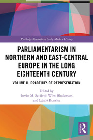 Parliamentarism in Northern and East-Central Europe in the Long Eighteenth Century (Volume II: Practices of Representation) by István M. Szijártó, Wim Blockmans, László Kontler, 9781032743882