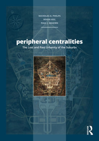Peripheral Centralities (The Lost and Past Urbanity of the Suburbs) by Nicholas A. Phelps, Roger Keil, Paul Maginn, 9781032434261