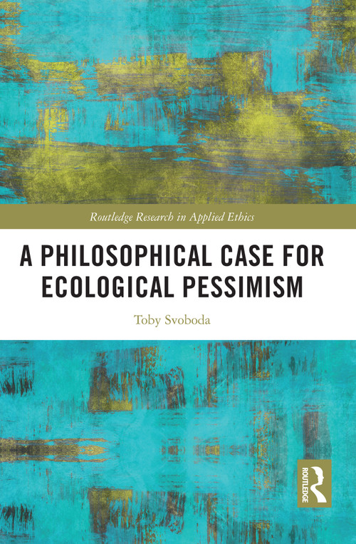 A Philosophical Case for Ecological Pessimism by Toby Svoboda, 9781032943992