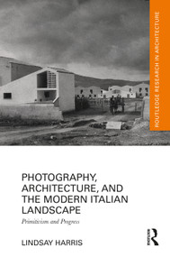 Photography, Architecture, and the Modern Italian Landscape (Primitivism and Progress) by Lindsay Harris, 9781032542904