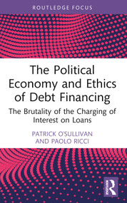 The Political Economy and Ethics of Debt Financing (The Brutality of the Charging of Interest on Loans) by Patrick O'Sullivan, Paolo Ricci, 9781032900704