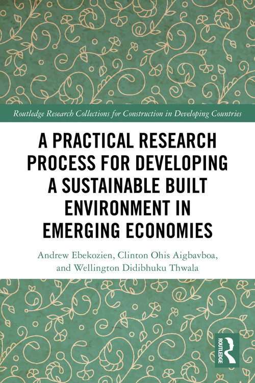 A Practical Research Process for Developing a Sustainable Built Environment in Emerging Economies by Andrew Ebekozien, Clinton Ohis Aigbavboa, Wellington Didibhuku Thwala, 9781032912592
