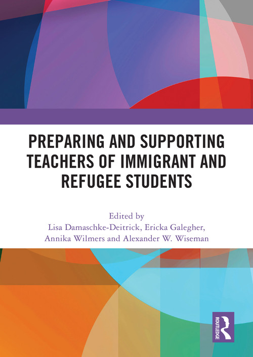 Preparing and Supporting Teachers of Immigrant and Refugee Students by Lisa Damaschke-Deitrick, Ericka Galegher, Annika Wilmers, Alexander W. Wiseman, 9781032977164