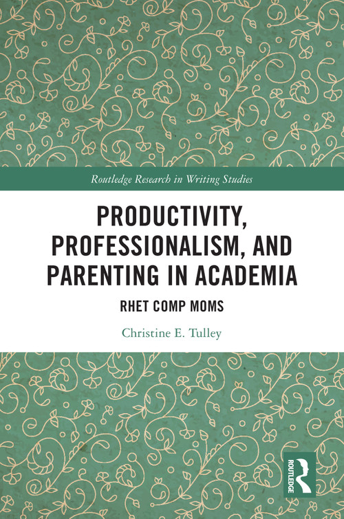 Productivity, Professionalism, and Parenting in Academia (Rhet Comp Moms) by Christine E. Tulley, 9781032857732
