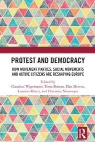 Protest and Democracy (How Movement Parties, Social Movements and Active Citizens Are Reshaping Europe) by Claudius Wagemann, Toma Burean, Dan Mercea, Lorenzo Mosca, Christina Neumayer, 9781032874012