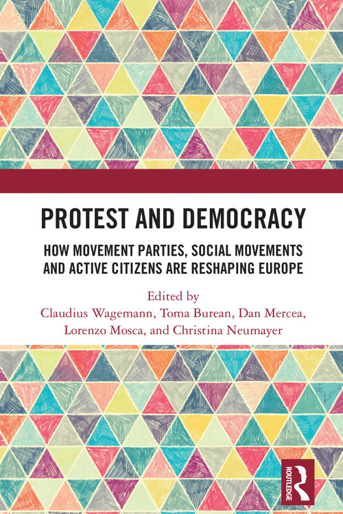 Protest and Democracy (How Movement Parties, Social Movements and Active Citizens Are Reshaping Europe) by Claudius Wagemann, Toma Burean, Dan Mercea, Lorenzo Mosca, Christina Neumayer, 9781032874012