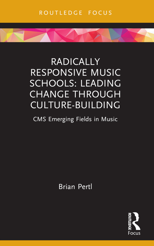 Radically Responsive Music Schools (Leading Change through Culture-Building) by Brian Pertl, 9781032131993