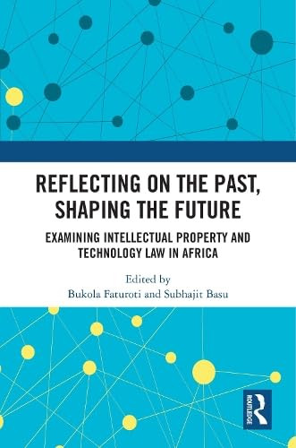Reflecting on the Past, Shaping the Future: Examining Intellectual Property and Technology Law in Africa by Bukola Faturoti, Subhajit Basu, 9781032908205