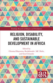 Religion, Disability, and Sustainable Development in Africa by Chioma Ohajunwa, Kudakwashe ‘AK' Dube, Ezra Chitando, 9781032566634