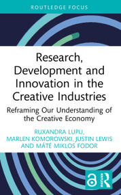 Research, Development and Innovation in the Creative Industries (Reframing Our Understanding of the Creative Economy) by Ruxandra Lupu, Marlen Komorowski, Justin Lewis, Máté Miklos Fodor, 9781032772066