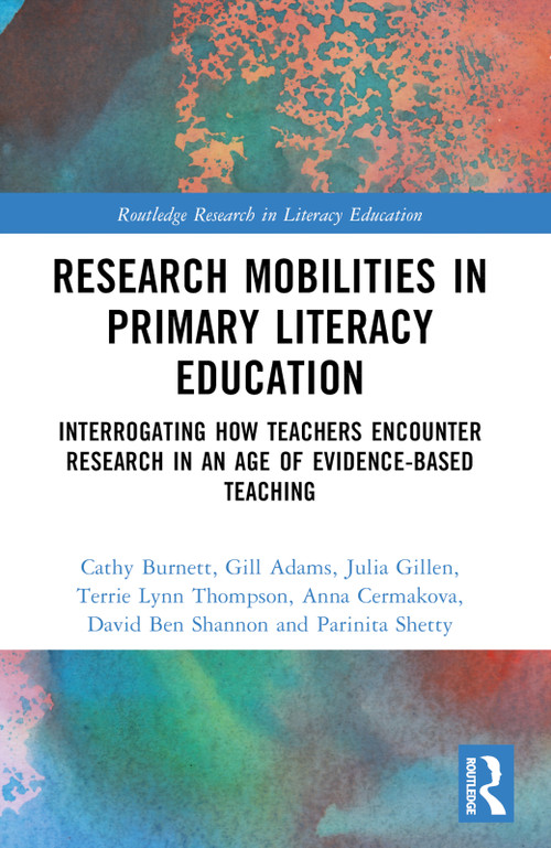 Research Mobilities in Primary Literacy Education (Interrogating How Teachers Encounter Research in an Age of Evidence-based Teaching) by Cathy Burnett, Gill Adams, Julia Gillen, Terrie Lynn Thompson, Anna Cermakova, David Ben Shannon, Parinita Shetty, 9781032550930