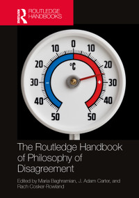 The Routledge Handbook of Philosophy of Disagreement by Maria Baghramian, J. Adam Carter, Rach Cosker-Rowland, 9780367723545