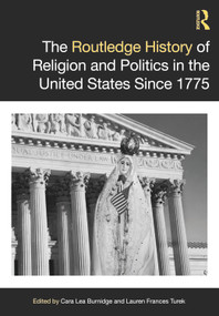 The Routledge History of Religion and Politics in the United States Since 1775 by Cara Lea Burnidge, Lauren Frances Turek, 9781032290386
