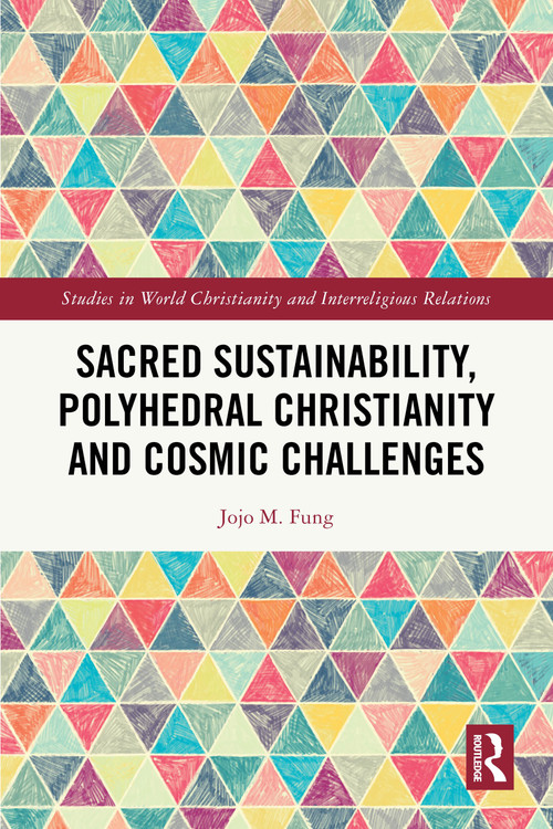 Sacred Sustainability, Polyhedral Christianity and Cosmic Challenges by Jojo M. Fung, 9781032563848