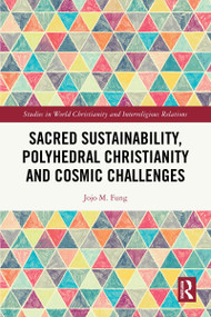 Sacred Sustainability, Polyhedral Christianity and Cosmic Challenges by Jojo M. Fung, 9781032563848