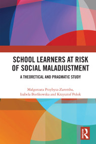 School Learners at Risk of Social Maladjustment (A Theoretical and Pragmatic Study) by Małgorzata Przybysz-Zaremba, Izabela Bieńkowska, Krzysztof Polok, 9781032934372