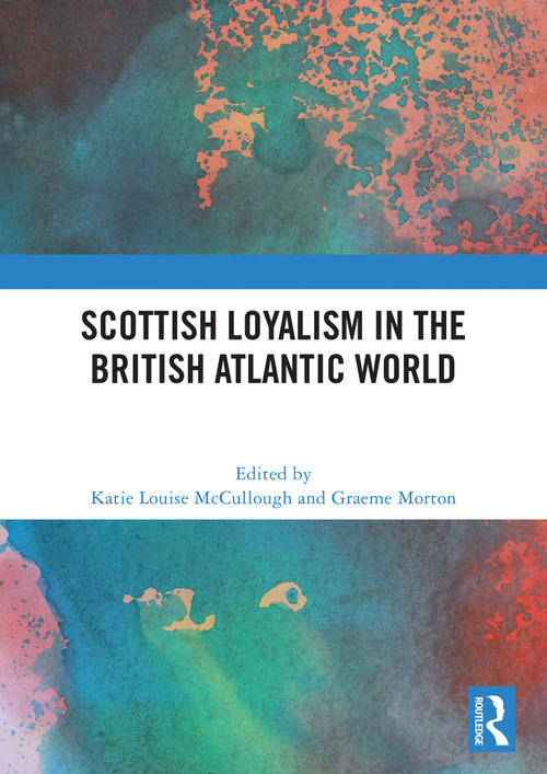 Scottish Loyalism in the British Atlantic World by Katie Louise McCullough, Graeme Morton, 9781032942568