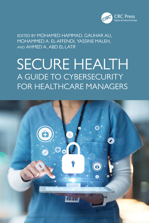Secure Health (A Guide to Cybersecurity for Healthcare Managers) by Mohamed Hammad, Gauhar Ali, Mohammed A. El-Affendi, Yassine Maleh, Ahmed A. Abd El-Latif, 9781032746012