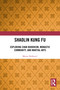 Shaolin Kung Fu (Exploring Chan Buddhism, Monastic Community, and Martial Arts) by Marta Nešković, 9781032695822
