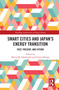 Smart Cities and Japan's Energy Transition (Past, Present, and Future) by Maciej M. Sokołowski, Fumio Shimpo, 9781032749013