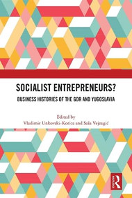 Socialist Entrepreneurs? Business Histories of the GDR and Yugoslavia by Vladimir Unkovski-Korica, Saša Vejzagić, 9781032845241