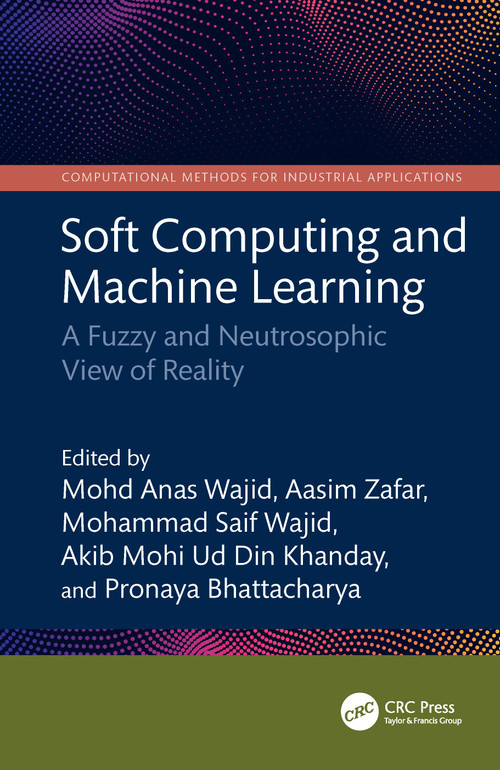 Soft Computing and Machine Learning (A Fuzzy and Neutrosophic View of Reality) by Mohd Anas Wajid, Aasim Zafar, Mohammad Saif Wajid, Akib Mohi Ud Din Khanday, Pronaya Bhattacharya, 9781032997957
