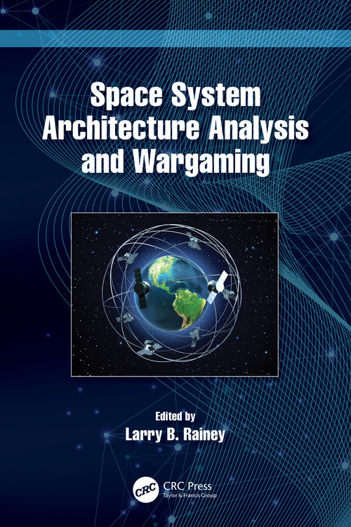 Space System Architecture Analysis and Wargaming by Larry B. Rainey, 9781032343808