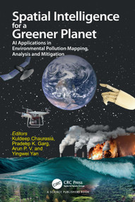 Spatial Intelligence for a Greener Planet (AI Applications in Environmental Pollution Mapping, Analysis and Mitigation) by Kuldeep Chaurasia, Pradeep Kumar Garg, Arun P V, Yingewi Yan, 9781032718286