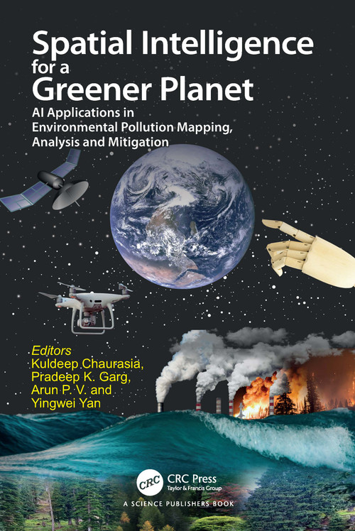 Spatial Intelligence for a Greener Planet (AI Applications in Environmental Pollution Mapping, Analysis and Mitigation) by Kuldeep Chaurasia, Pradeep Kumar Garg, Arun P V, Yingewi Yan, 9781032718286