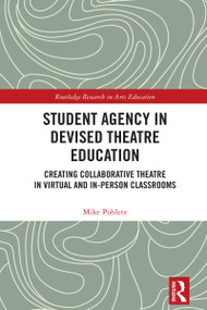 Student Agency in Devised Theatre Education (Creating Collaborative Theatre in Virtual and In-Person Classrooms) by Mike Poblete, 9781032988306