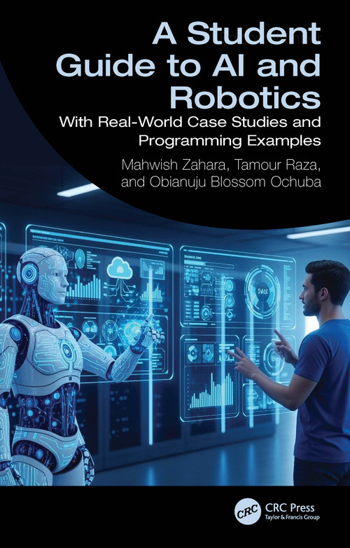 A Student Guide to AI and Robotics (With Real-World Case Studies and Programming Examples) by Mahwish Zahara, Tamour Raza, Obianuju Blossom Ochuba, 9781041282563