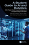 A Student Guide to AI and Robotics (With Real-World Case Studies and Programming Examples) by Mahwish Zahara, Tamour Raza, Obianuju Blossom Ochuba, 9781041282563