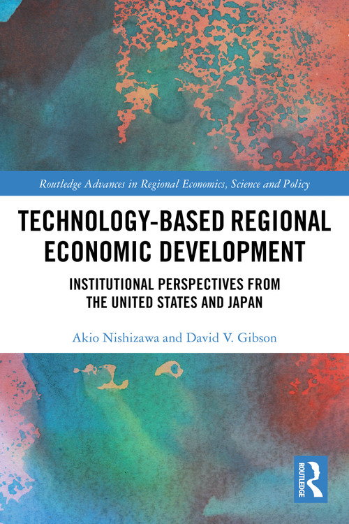 Technology-Based Regional Economic Development (Institutional Perspectives from the United States and Japan) by Akio Nishizawa, David V. Gibson, 9781032784922
