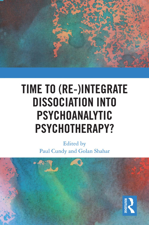 Time to (Re-)integrate Dissociation into Psychoanalytic Psychotherapy? by Paul Cundy, Golan Shahar, 9781032909189