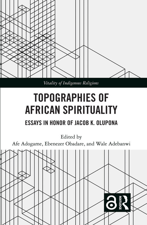 Topographies of African Spirituality (Essays in Honor of Jacob K. Olupona) by Afe Adogame, Ebenezer Obadare, Wale Adebanwi, 9781032195650