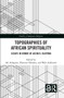 Topographies of African Spirituality (Essays in Honor of Jacob K. Olupona) by Afe Adogame, Ebenezer Obadare, Wale Adebanwi, 9781032195650