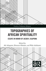 Topographies of African Spirituality (Essays in Honor of Jacob K. Olupona) by Afe Adogame, Ebenezer Obadare, Wale Adebanwi, 9781032195650