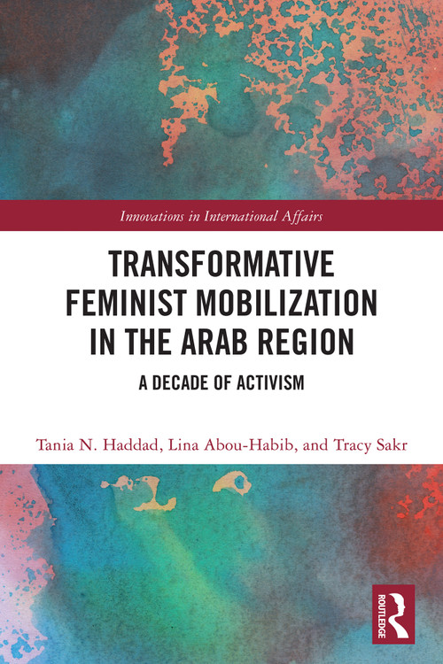 Transformative Feminist Mobilization in the Arab Region (A Decade of Activism) by Tania N. Haddad, Lina Abou-Habib, Tracy Sakr, 9781032819785